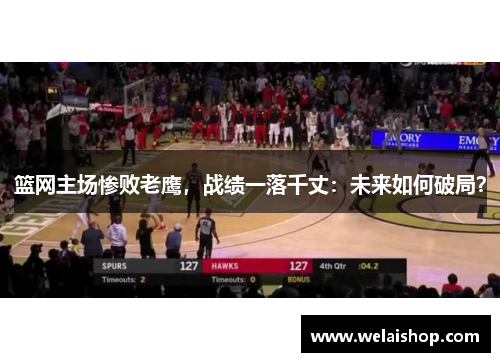 篮网主场惨败老鹰，战绩一落千丈：未来如何破局？