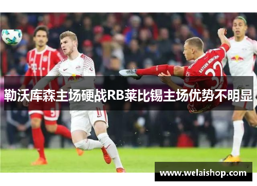 勒沃库森主场硬战RB莱比锡主场优势不明显