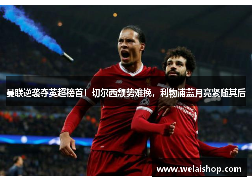 曼联逆袭夺英超榜首！切尔西颓势难挽，利物浦蓝月亮紧随其后