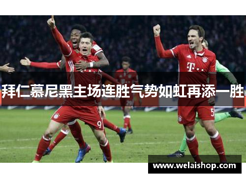 拜仁慕尼黑主场连胜气势如虹再添一胜