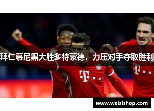 拜仁慕尼黑大胜多特蒙德，力压对手夺取胜利