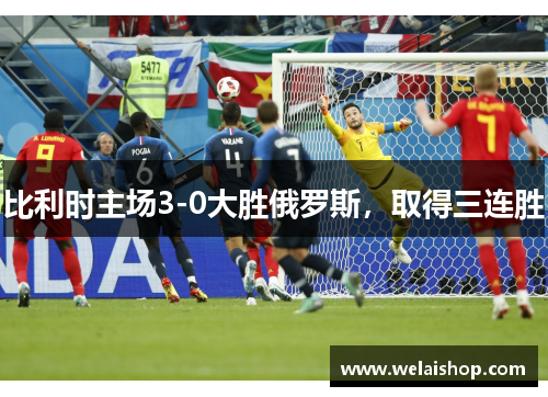 比利时主场3-0大胜俄罗斯，取得三连胜