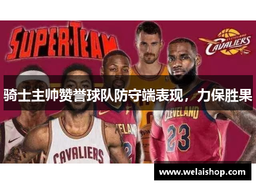 骑士主帅赞誉球队防守端表现，力保胜果