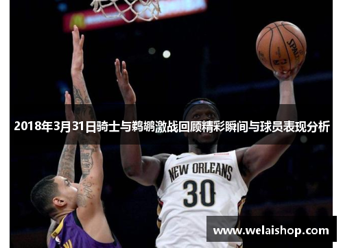 2018年3月31日骑士与鹈鹕激战回顾精彩瞬间与球员表现分析