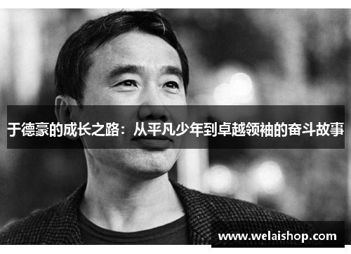 于德豪的成长之路：从平凡少年到卓越领袖的奋斗故事
