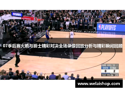 07季后赛火箭与爵士精彩对决全场录像回放分析与精彩瞬间回顾