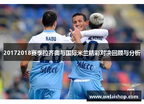 20172018赛季拉齐奥与国际米兰精彩对决回顾与分析