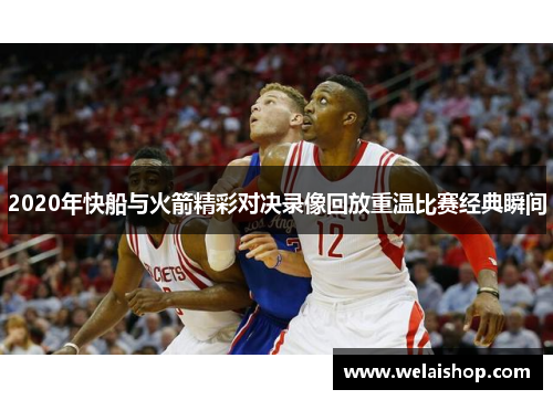 2020年快船与火箭精彩对决录像回放重温比赛经典瞬间
