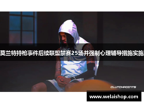 莫兰特持枪事件后续联盟禁赛25场并强制心理辅导措施实施