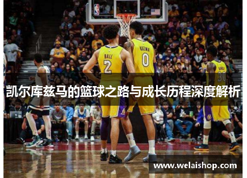 凯尔库兹马的篮球之路与成长历程深度解析