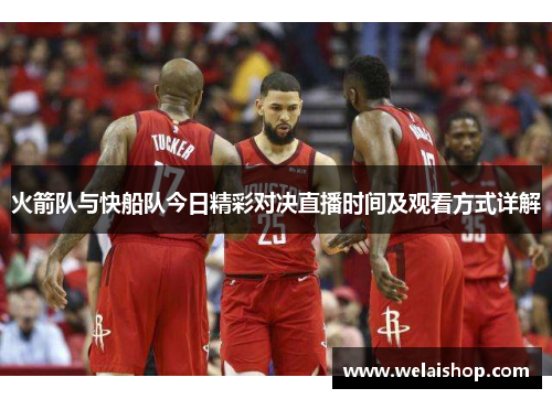 火箭队与快船队今日精彩对决直播时间及观看方式详解