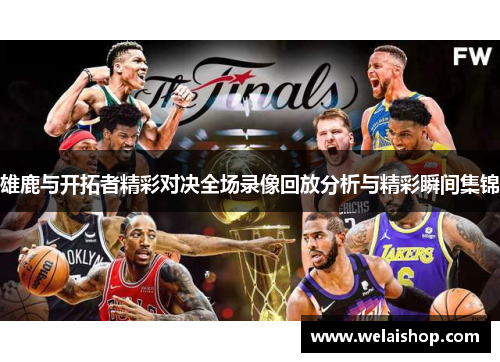 雄鹿与开拓者精彩对决全场录像回放分析与精彩瞬间集锦