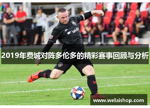 2019年费城对阵多伦多的精彩赛事回顾与分析